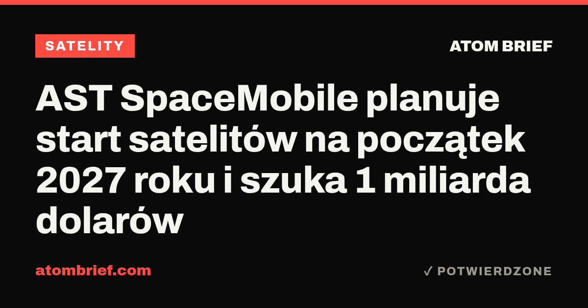 AST SpaceMobile planuje start satelitów na początek 2027 roku i szuka 1 miliarda dolarów