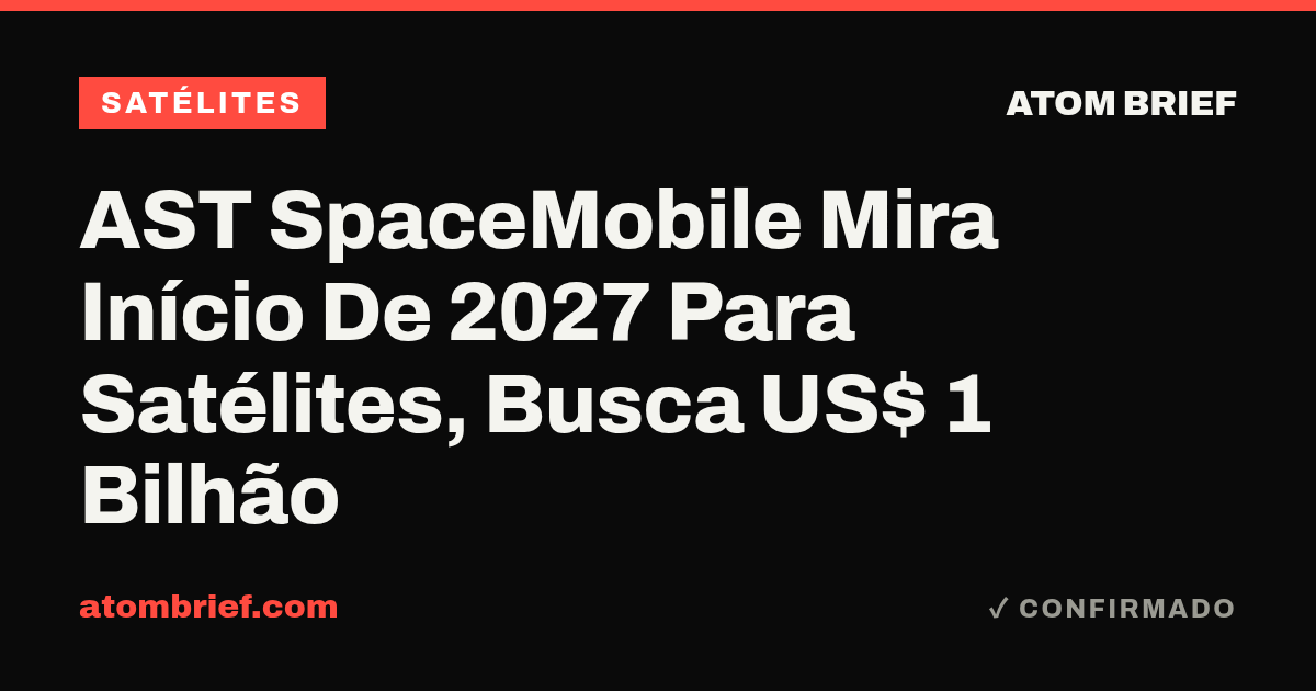 AST SpaceMobile Mira Início De 2027 Para Satélites, Busca US$ 1 Bilhão