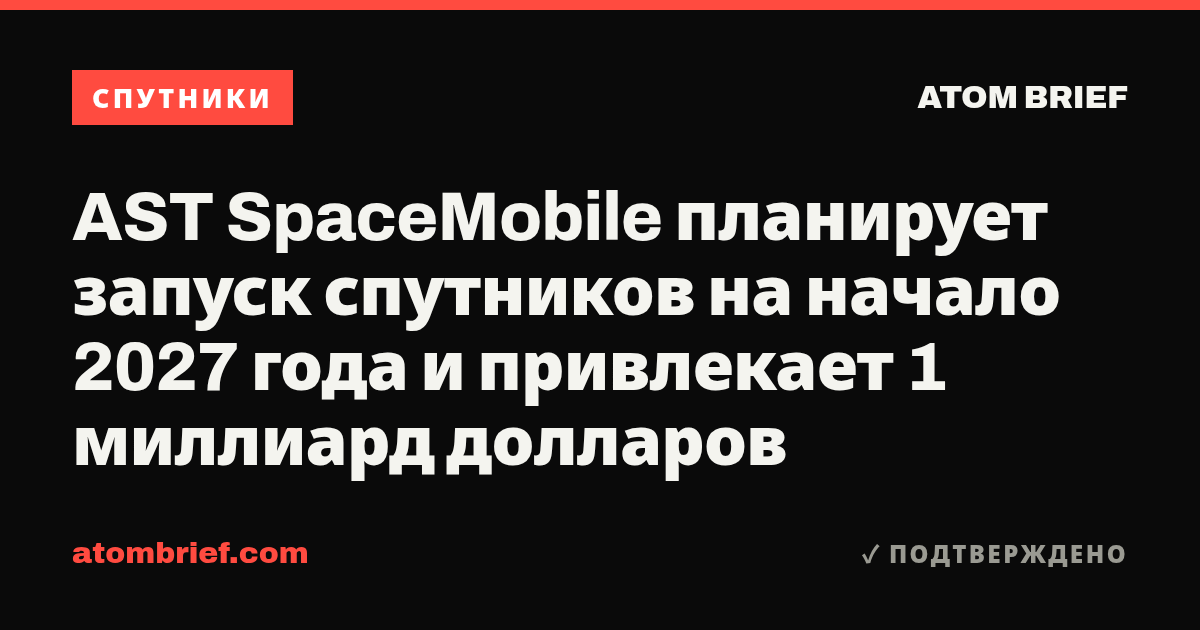 AST SpaceMobile планирует запуск спутников на начало 2027 года и привлекает 1 миллиард долларов