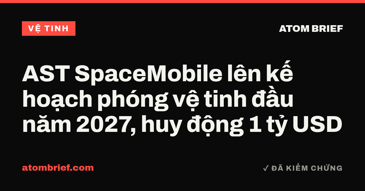 AST SpaceMobile lên kế hoạch phóng vệ tinh đầu năm 2027, huy động 1 tỷ USD