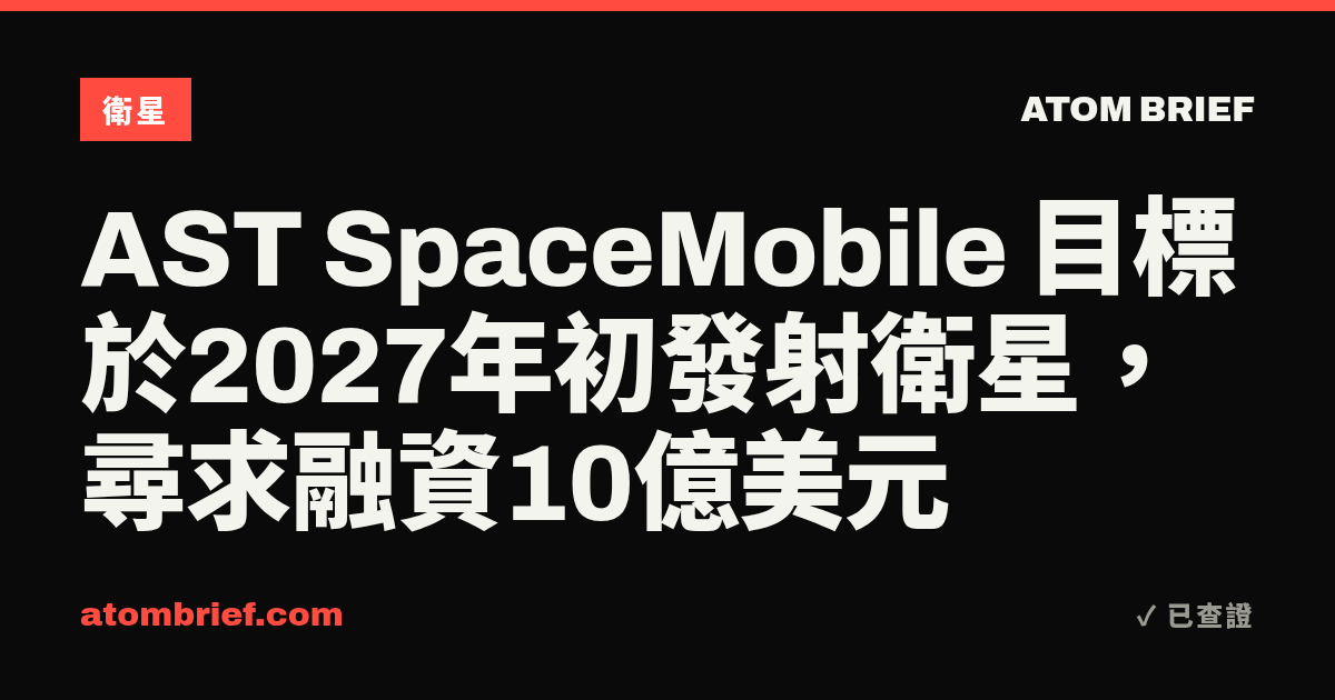 AST SpaceMobile 目標於2027年初發射衛星，尋求融資10億美元