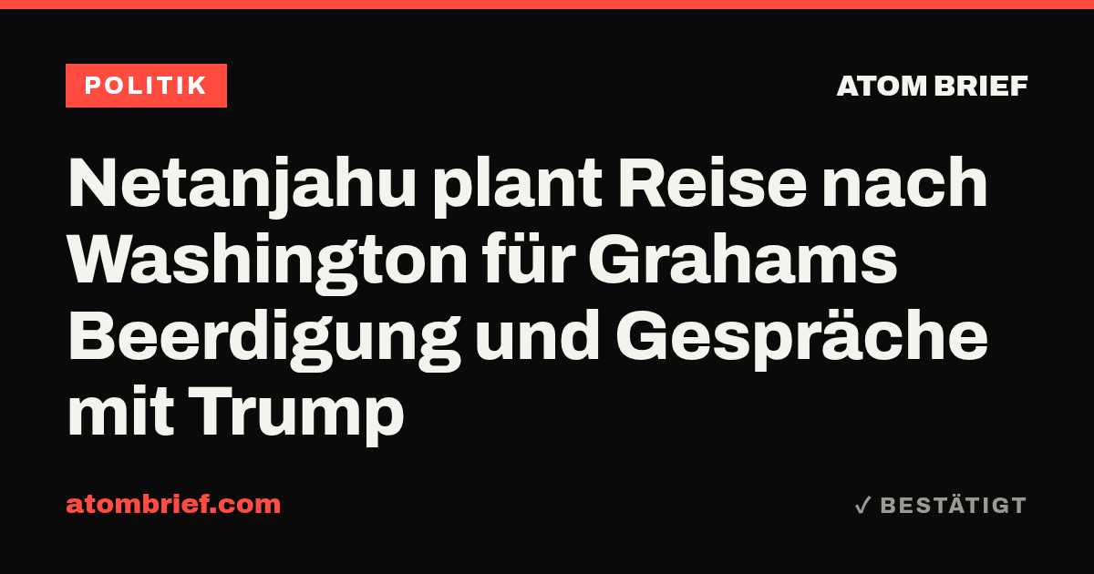 Netanjahu plant Reise nach Washington für Grahams Beerdigung und Gespräche mit Trump