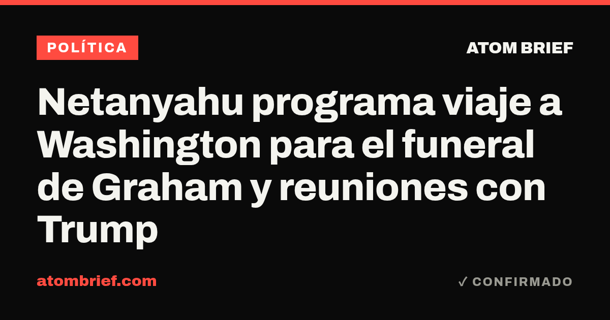 Netanyahu programa viaje a Washington para el funeral de Graham y reuniones con Trump