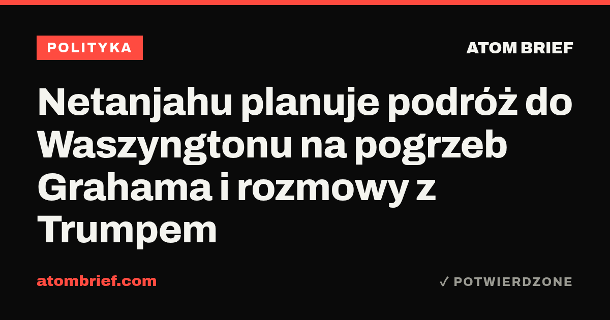 Netanjahu planuje podróż do Waszyngtonu na pogrzeb Grahama i rozmowy z Trumpem