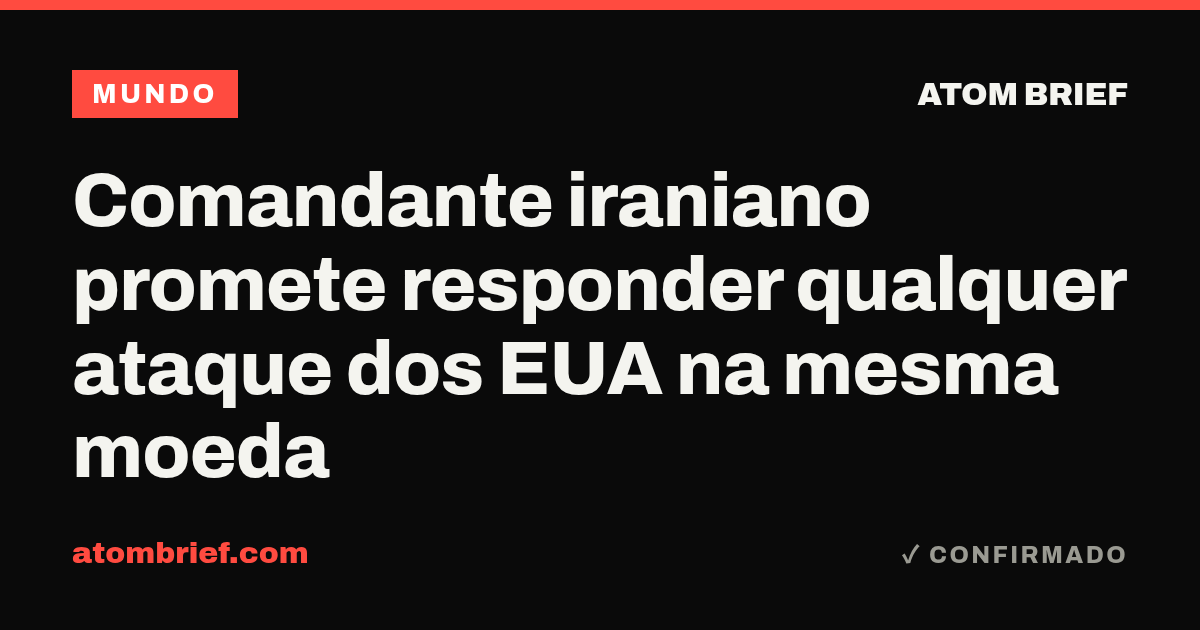 Comandante iraniano promete responder qualquer ataque dos EUA na mesma moeda