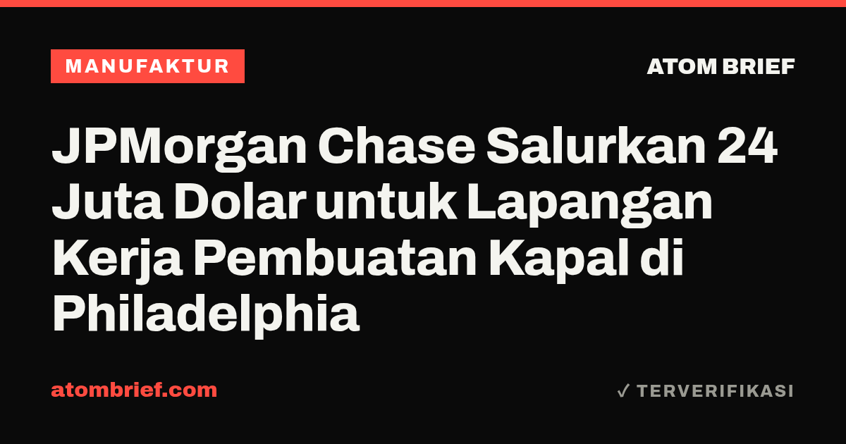 JPMorgan Chase Salurkan 24 Juta Dolar untuk Lapangan Kerja Pembuatan Kapal di Philadelphia