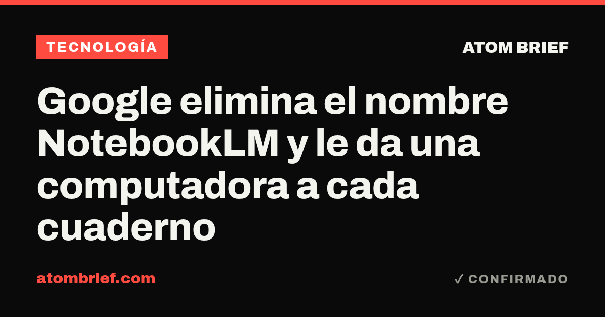 Google elimina el nombre NotebookLM y le da una computadora a cada cuaderno