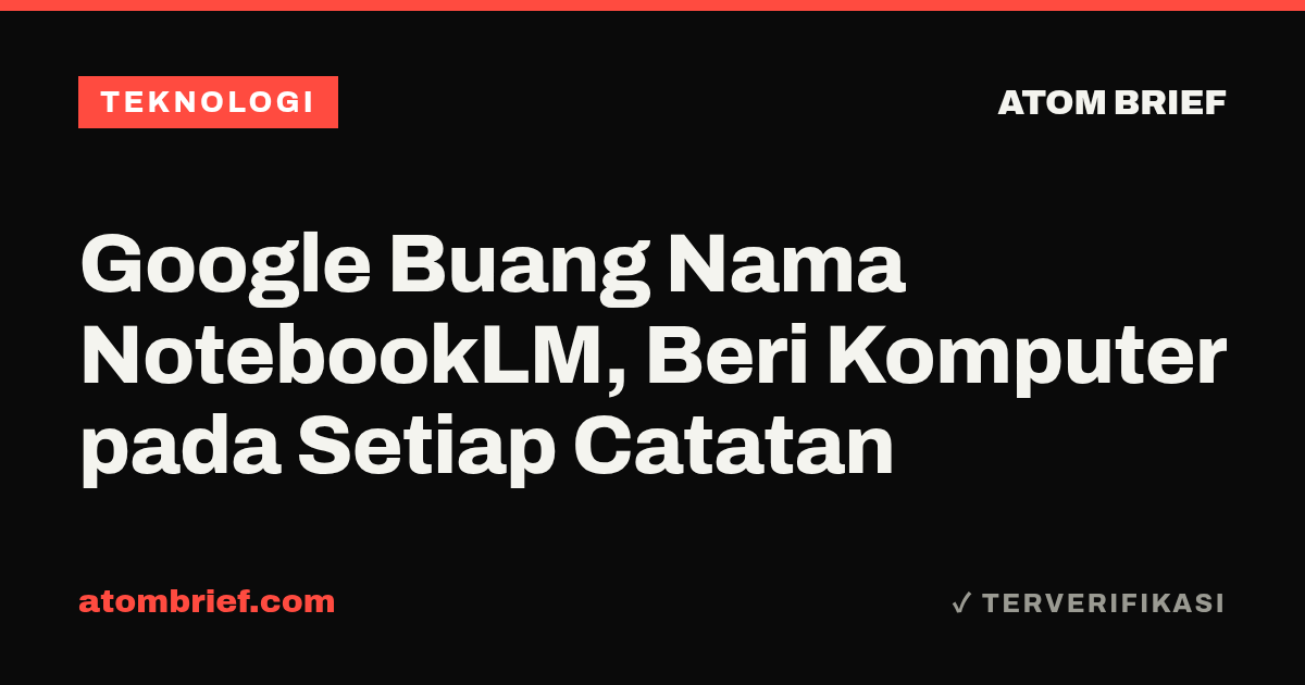 Google Buang Nama NotebookLM, Beri Komputer pada Setiap Catatan