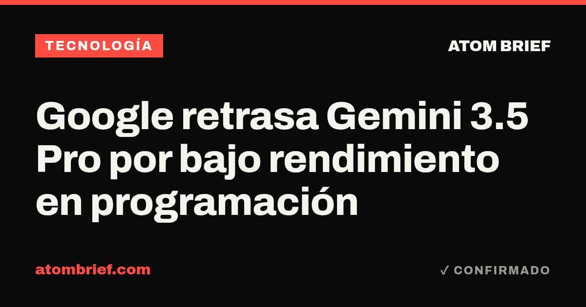 Google retrasa Gemini 3.5 Pro por bajo rendimiento en programación