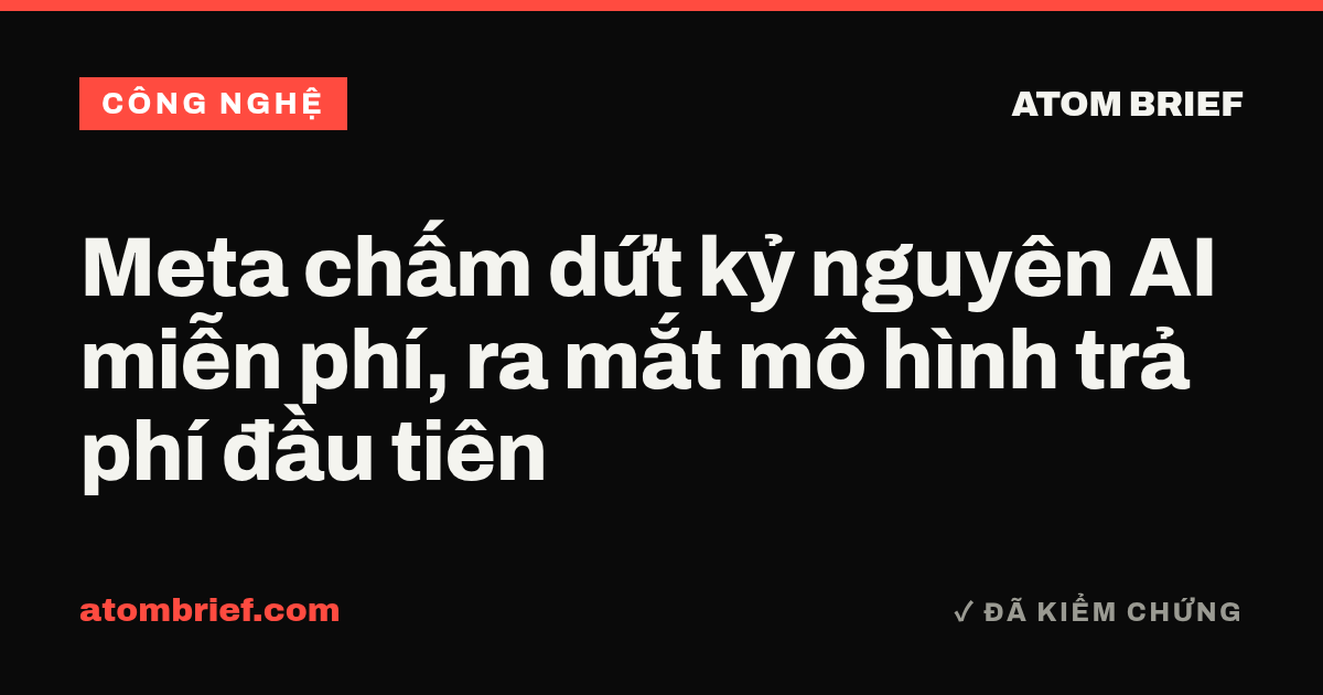 Meta chấm dứt kỷ nguyên AI miễn phí, ra mắt mô hình trả phí đầu tiên