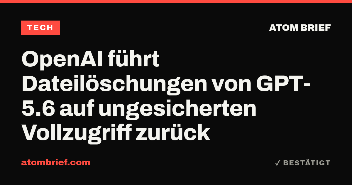 OpenAI führt Dateilöschungen von GPT-5.6 auf ungesicherten Vollzugriff zurück