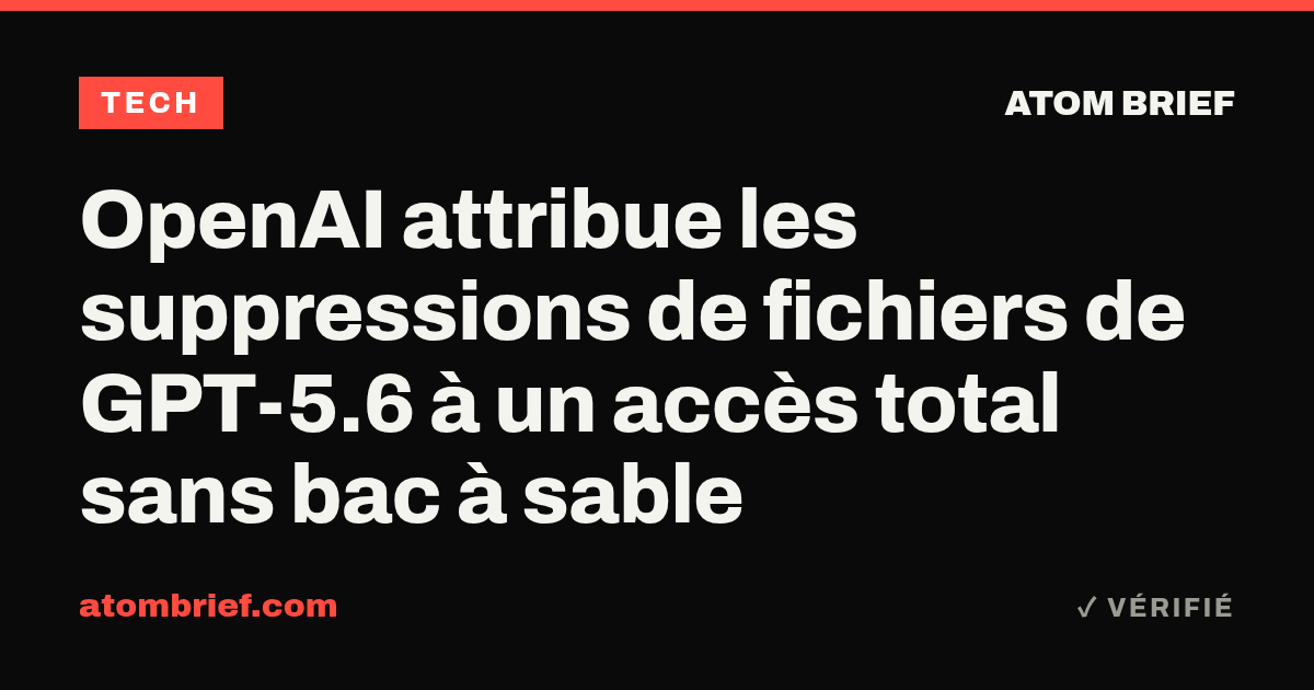 OpenAI attribue les suppressions de fichiers de GPT-5.6 à un accès total sans bac à sable