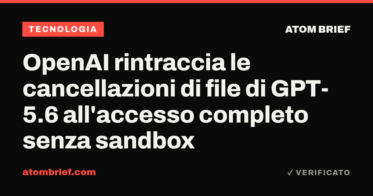 OpenAI rintraccia le cancellazioni di file di GPT-5.6 all'accesso completo senza sandbox