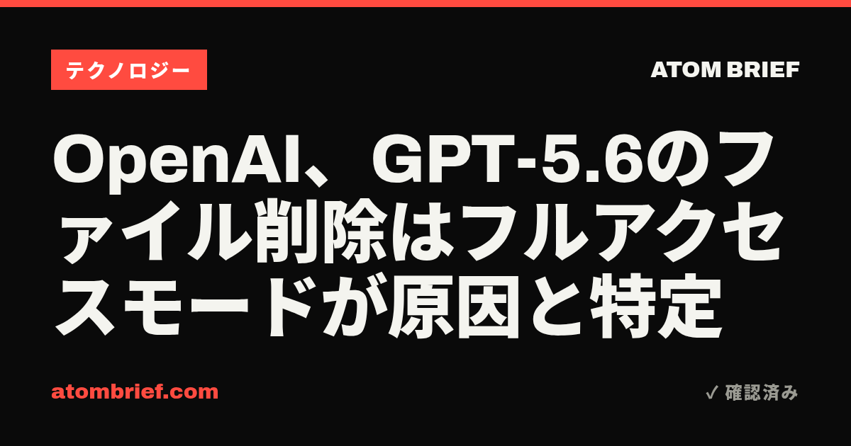 OpenAI、GPT-5.6のファイル削除はフルアクセスモードが原因と特定