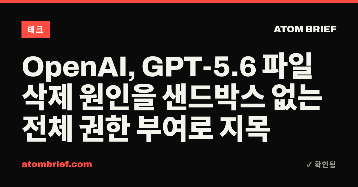 OpenAI, GPT-5.6 파일 삭제 원인을 샌드박스 없는 전체 권한 부여로 지목