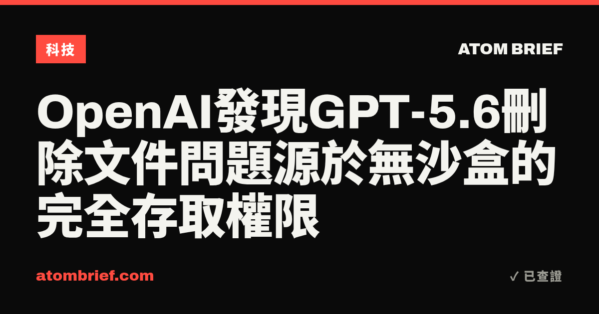 OpenAI發現GPT-5.6刪除文件問題源於無沙盒的完全存取權限