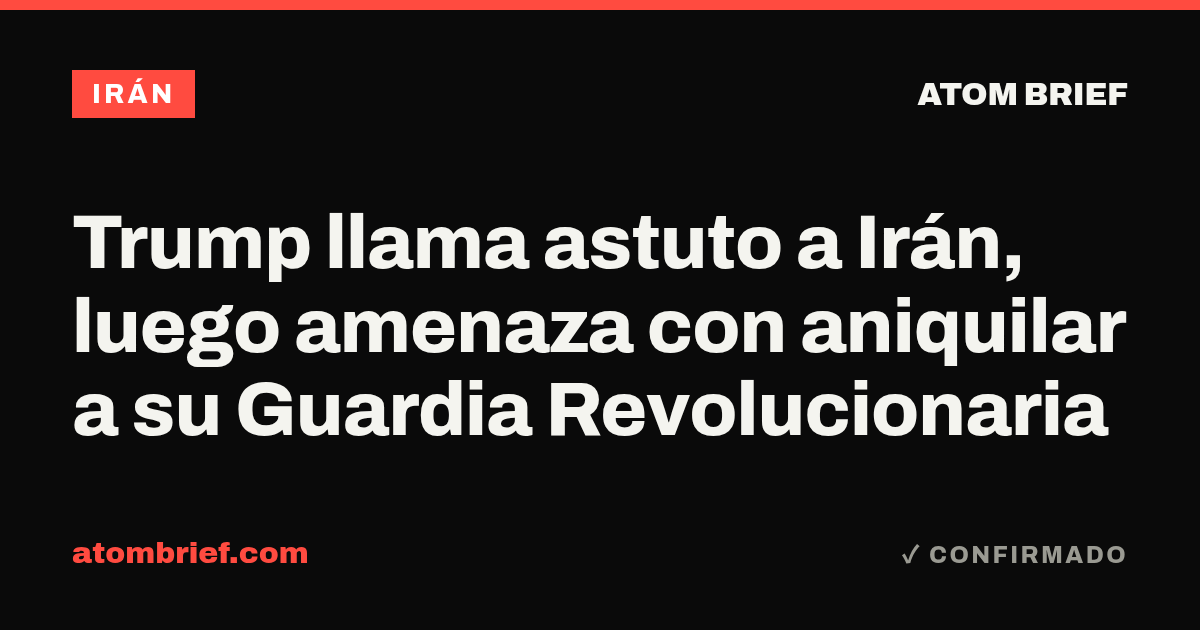 Trump llama astuto a Irán, luego amenaza con aniquilar a su Guardia Revolucionaria