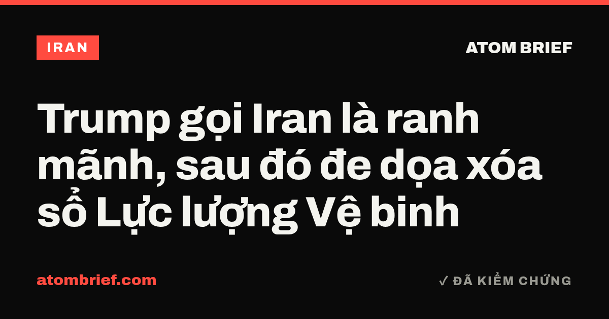 Trump gọi Iran là ranh mãnh, sau đó đe dọa xóa sổ Lực lượng Vệ binh
