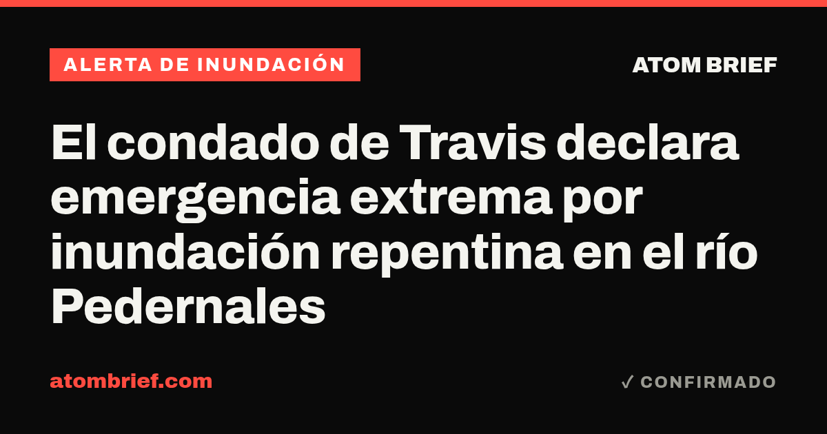 El condado de Travis declara emergencia extrema por inundación repentina en el río Pedernales