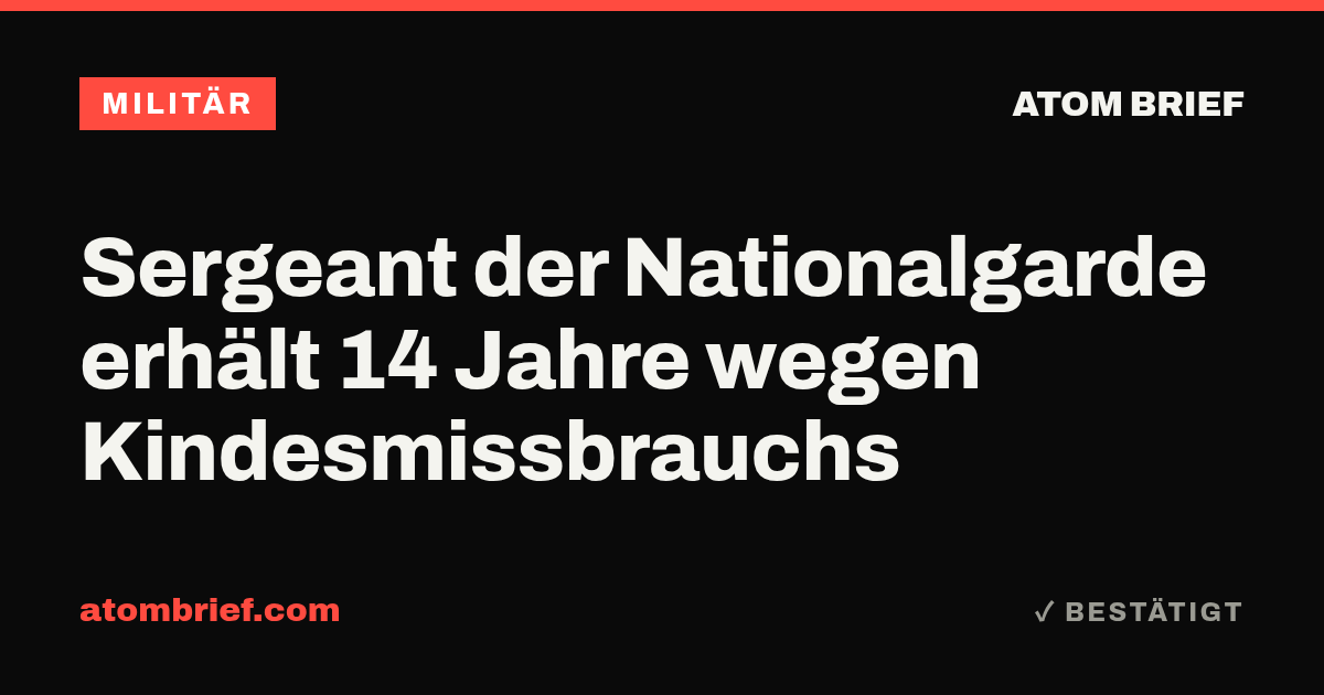 Sergeant der Nationalgarde erhält 14 Jahre wegen Kindesmissbrauchs