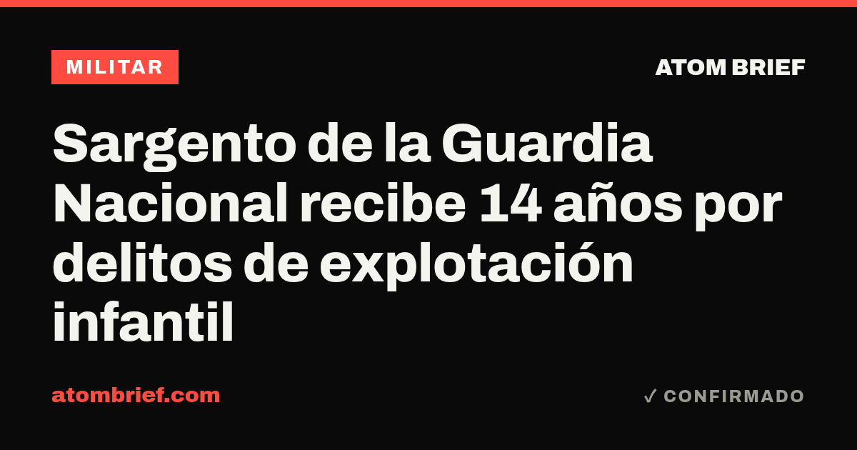 Sargento de la Guardia Nacional recibe 14 años por delitos de explotación infantil