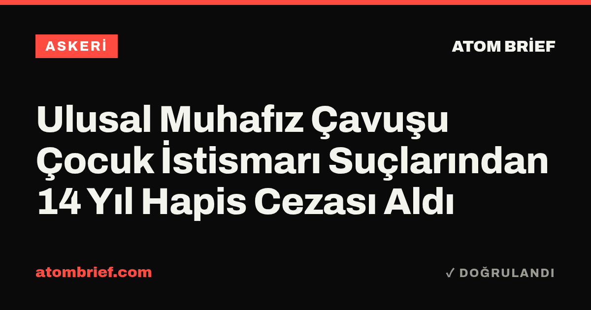 Ulusal Muhafız Çavuşu Çocuk İstismarı Suçlarından 14 Yıl Hapis Cezası Aldı