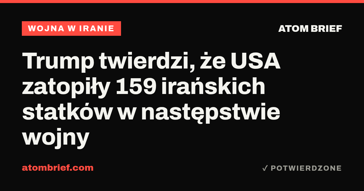 Trump twierdzi, że USA zatopiły 159 irańskich statków w następstwie wojny