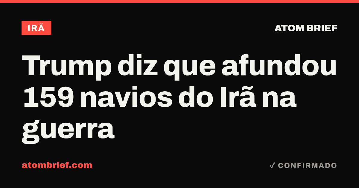 Trump diz que afundou 159 navios do Irã na guerra