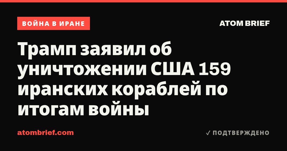 Трамп заявил об уничтожении США 159 иранских кораблей по итогам войны