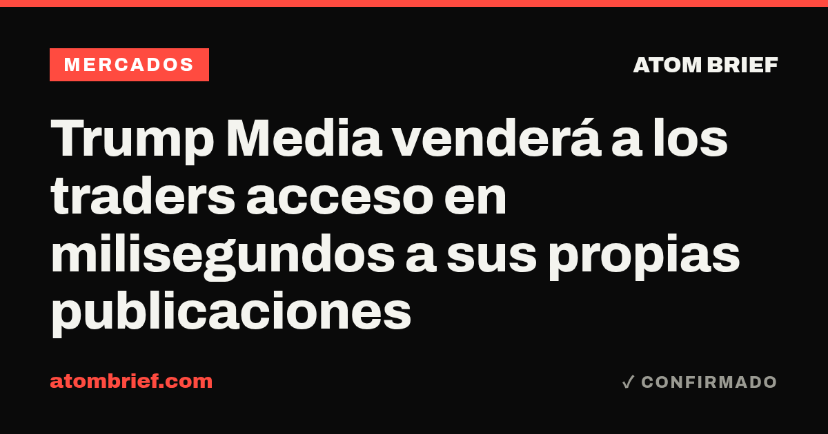 Trump Media venderá a los traders acceso en milisegundos a sus propias publicaciones