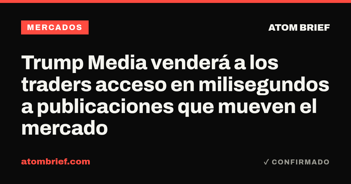 Trump Media venderá a los traders acceso en milisegundos a publicaciones que mueven el mercado