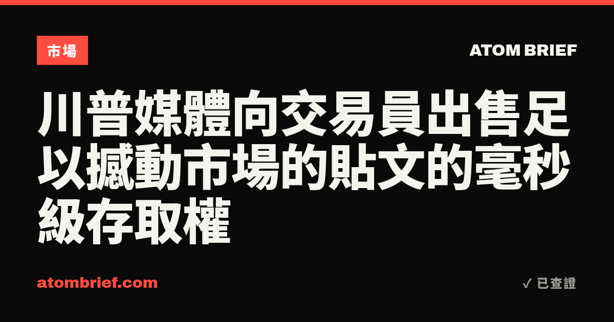 川普媒體向交易員出售足以撼動市場的貼文的毫秒級存取權