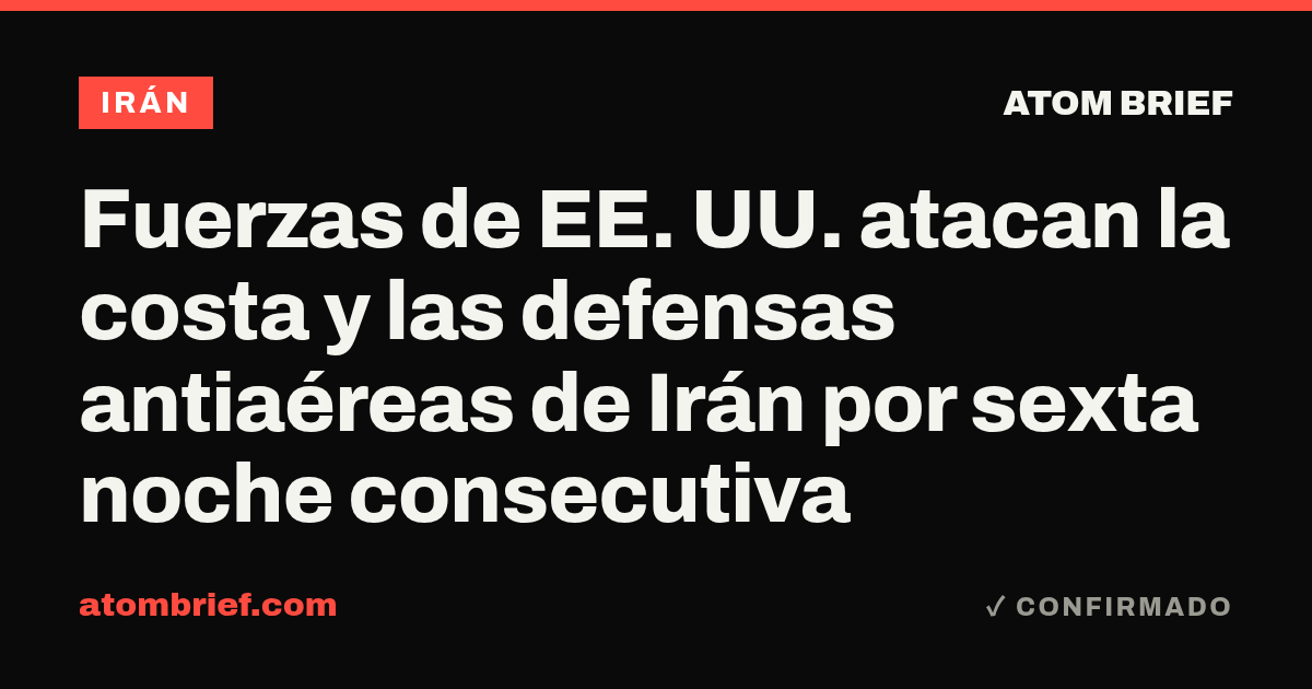 Fuerzas de EE. UU. atacan la costa y las defensas antiaéreas de Irán por sexta noche consecutiva