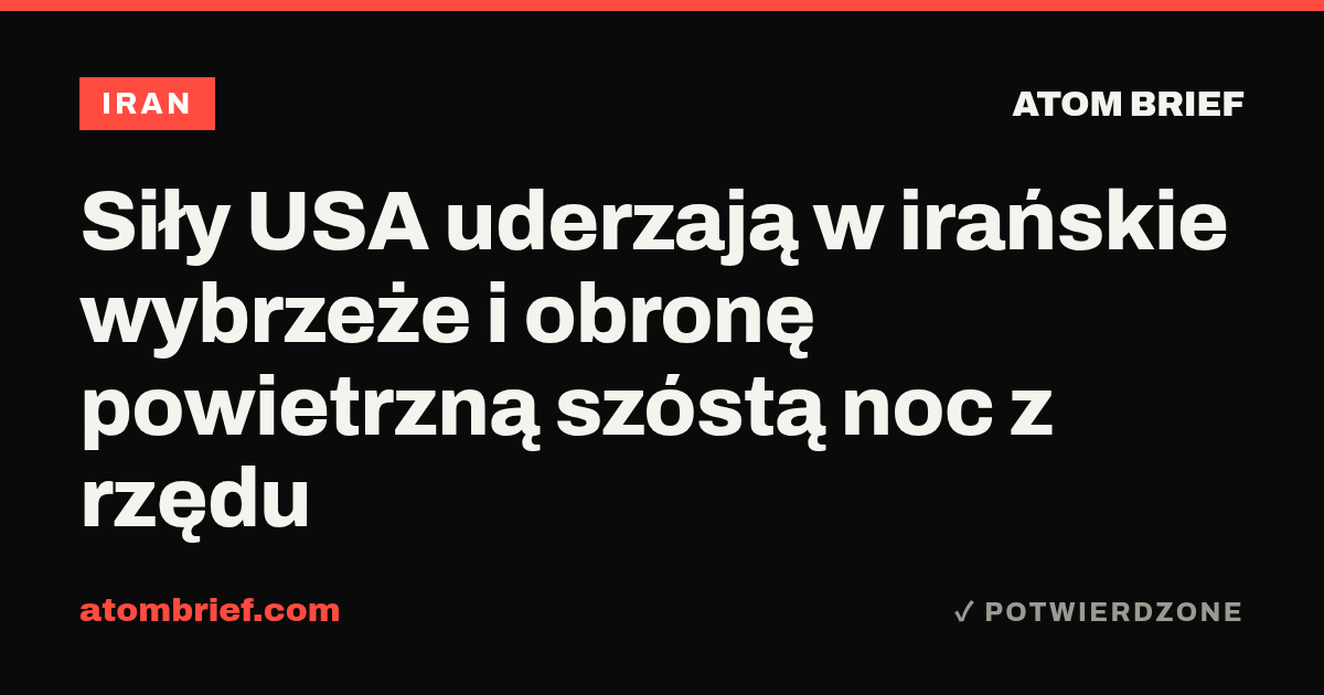 Siły USA uderzają w irańskie wybrzeże i obronę powietrzną szóstą noc z rzędu