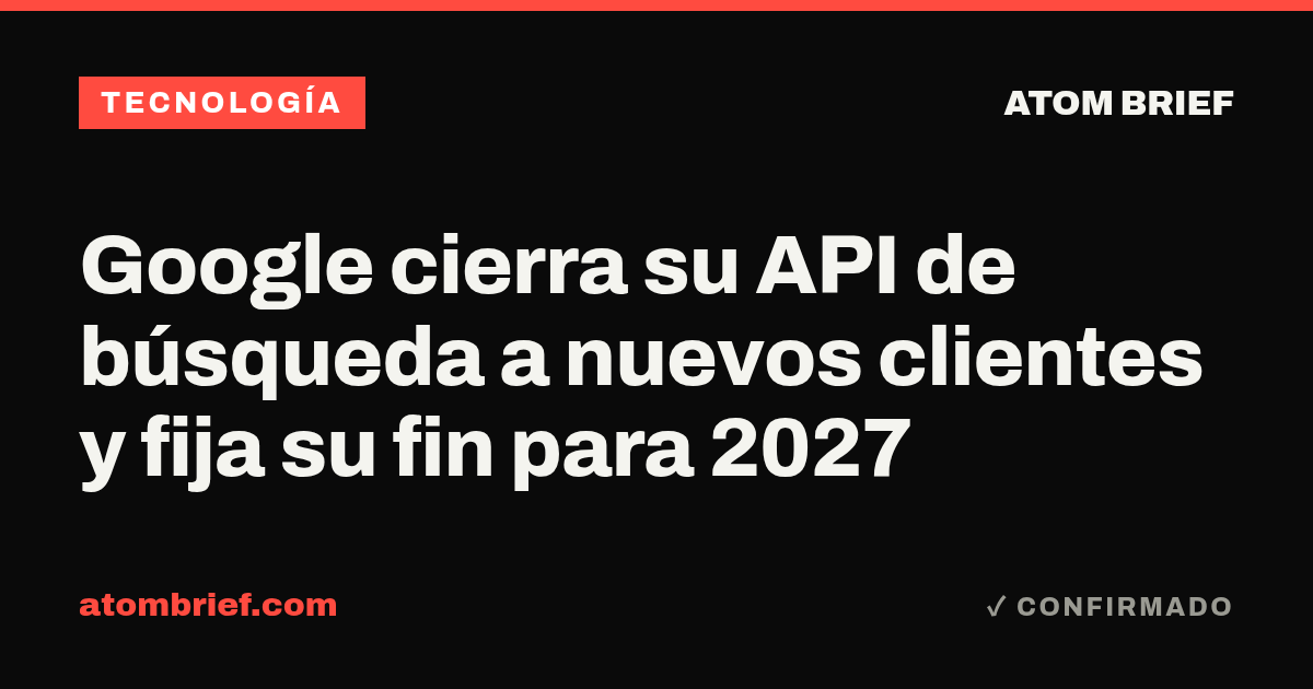 Google cierra su API de búsqueda a nuevos clientes y fija su fin para 2027