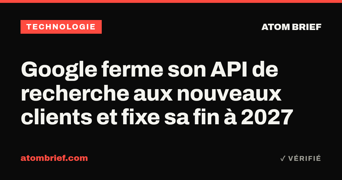 Google ferme son API de recherche aux nouveaux clients et fixe sa fin à 2027