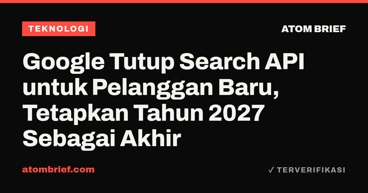 Google Tutup Search API untuk Pelanggan Baru, Tetapkan Tahun 2027 Sebagai Akhir