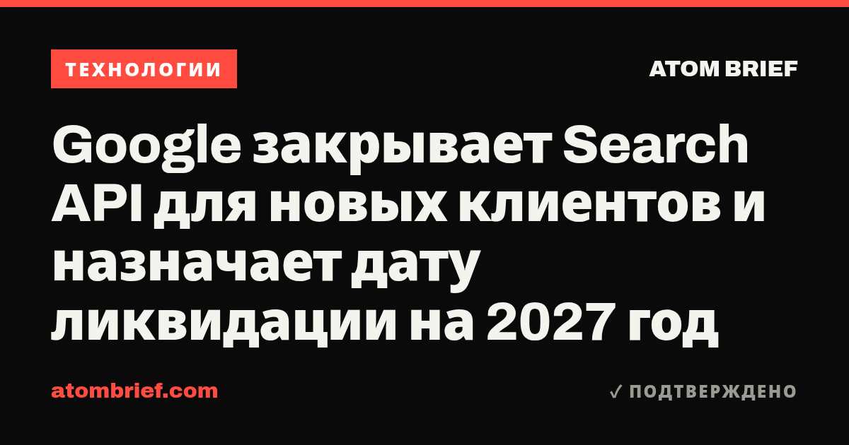 Google закрывает Search API для новых клиентов и назначает дату ликвидации на 2027 год