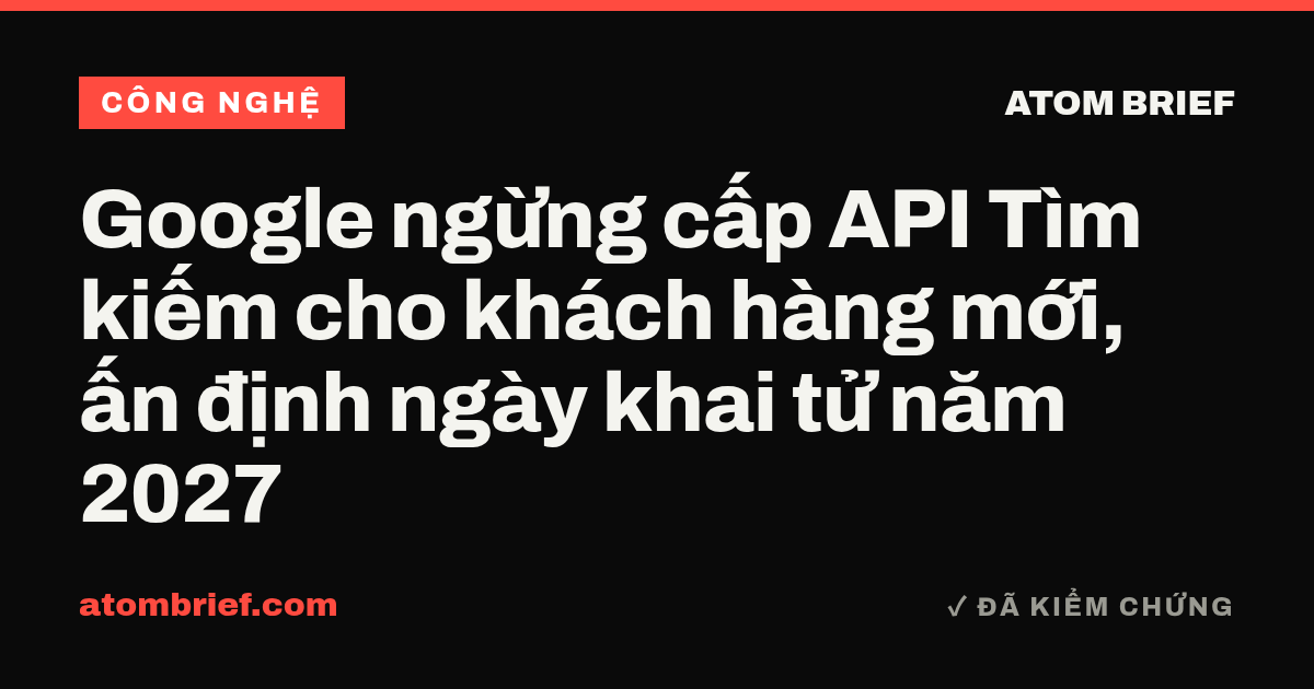Google ngừng cấp API Tìm kiếm cho khách hàng mới, ấn định ngày khai tử năm 2027