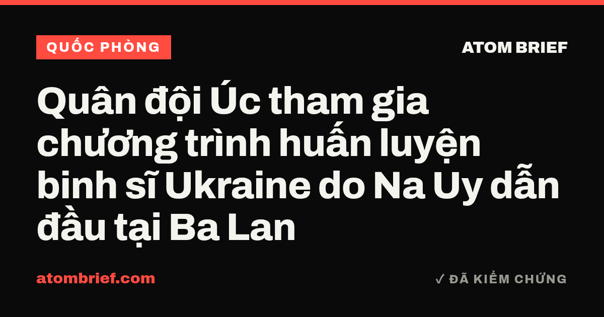 Quân đội Úc tham gia chương trình huấn luyện binh sĩ Ukraine do Na Uy dẫn đầu tại Ba Lan