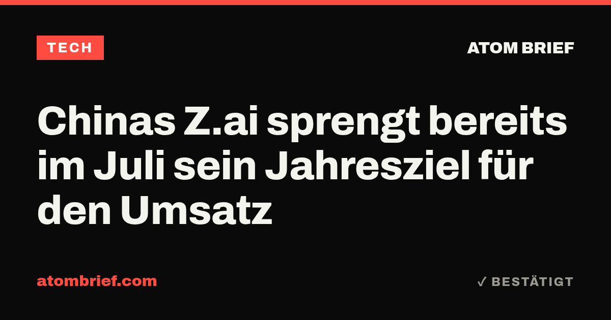 Chinas Z.ai sprengt bereits im Juli sein Jahresziel für den Umsatz