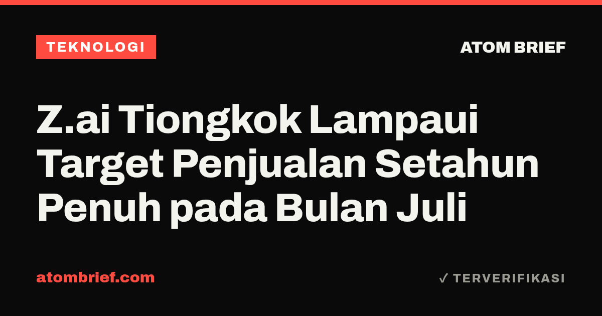 Z.ai Tiongkok Lampaui Target Penjualan Setahun Penuh pada Bulan Juli