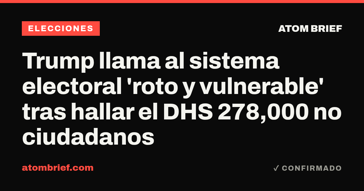 Trump llama al sistema electoral 'roto y vulnerable' tras hallar el DHS 278,000 no ciudadanos