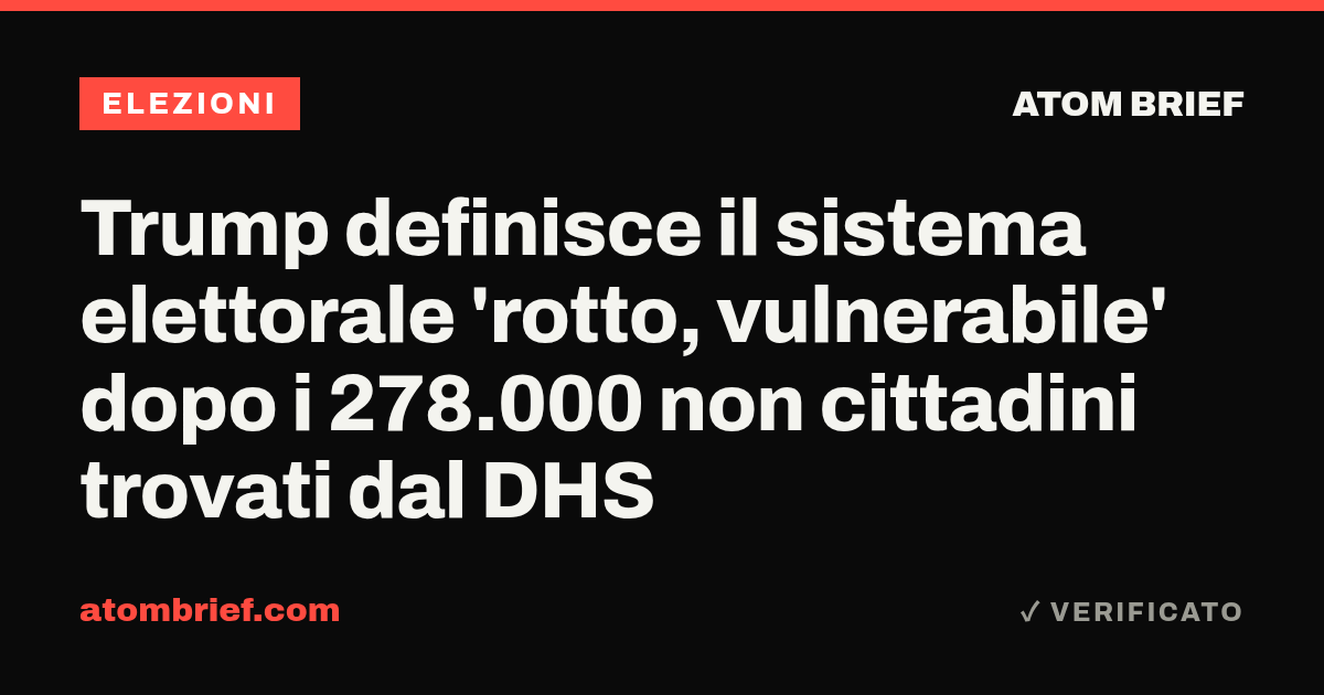 Trump definisce il sistema elettorale 'rotto, vulnerabile' dopo i 278.000 non cittadini trovati dal DHS