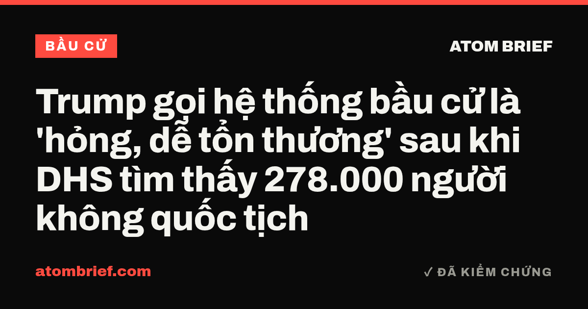 Trump gọi hệ thống bầu cử là 'hỏng, dễ tổn thương' sau khi DHS tìm thấy 278.000 người không quốc tịch