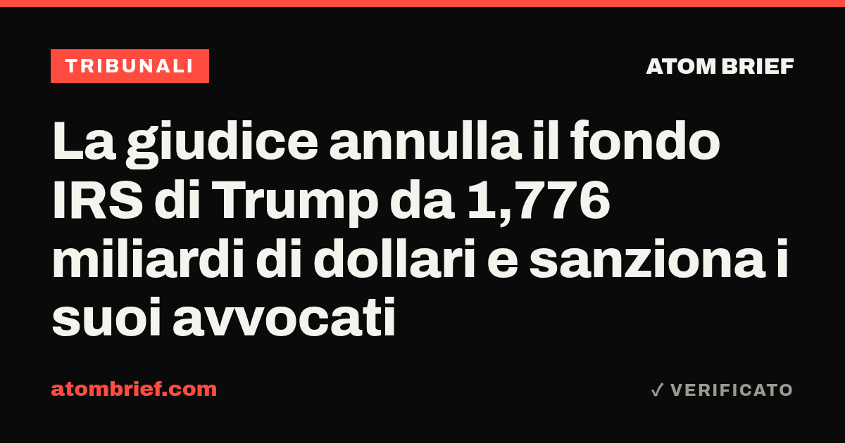 La giudice annulla il fondo IRS di Trump da 1,776 miliardi di dollari e sanziona i suoi avvocati