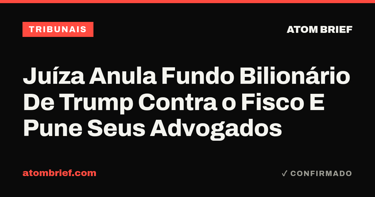 Juíza Anula Fundo Bilionário De Trump Contra o Fisco E Pune Seus Advogados