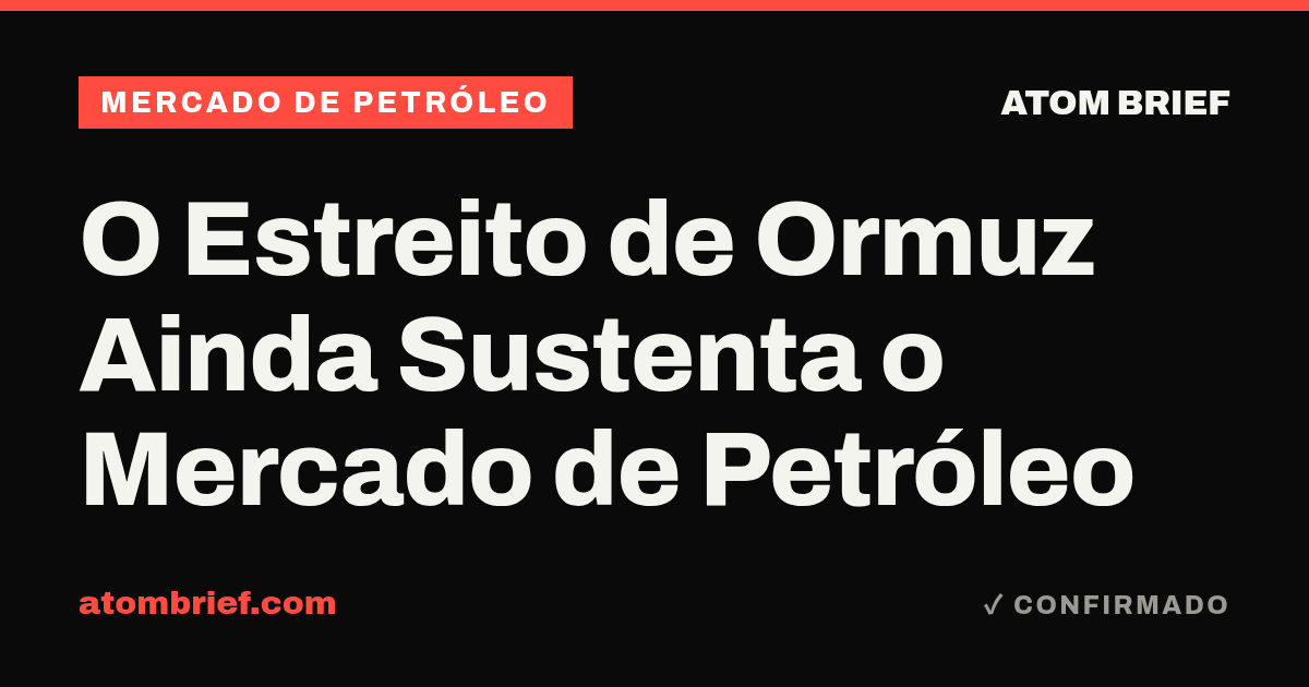 O Estreito de Ormuz Ainda Sustenta o Mercado de Petróleo