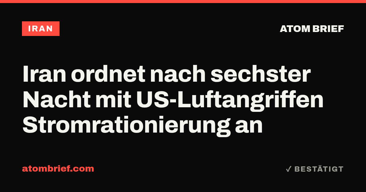 Iran ordnet nach sechster Nacht mit US-Luftangriffen Stromrationierung an