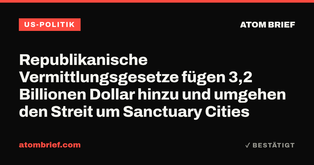 Republikanische Vermittlungsgesetze fügen 3,2 Billionen Dollar hinzu und umgehen den Streit um Sanctuary Cities